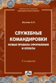 Служебные командировки новые правила оформления и оплаты 3-е издание, переработанное 